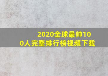 2020全球最帅100人完整排行榜视频下载