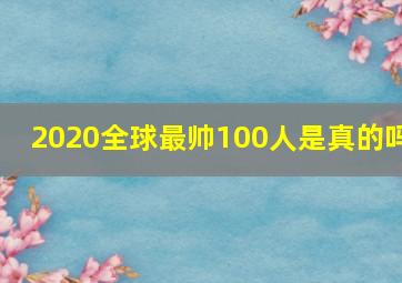 2020全球最帅100人是真的吗