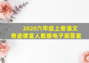 2020六年级上册语文奇迹课堂人教版电子版答案