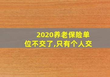 2020养老保险单位不交了,只有个人交