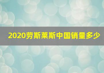 2020劳斯莱斯中国销量多少