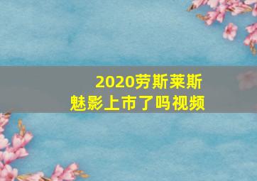 2020劳斯莱斯魅影上市了吗视频