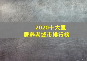 2020十大宜居养老城市排行榜