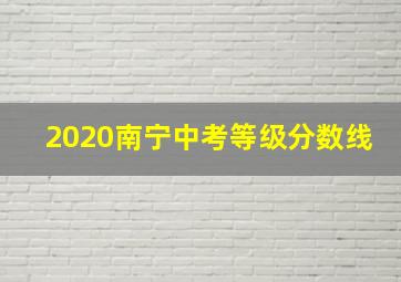 2020南宁中考等级分数线