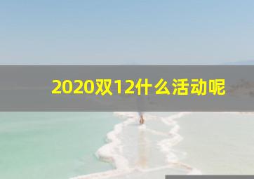 2020双12什么活动呢