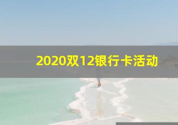 2020双12银行卡活动