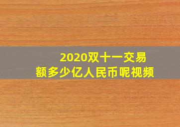 2020双十一交易额多少亿人民币呢视频