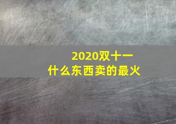 2020双十一什么东西卖的最火