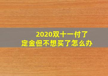 2020双十一付了定金但不想买了怎么办