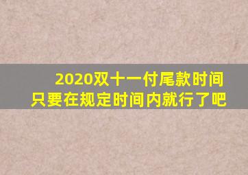 2020双十一付尾款时间只要在规定时间内就行了吧