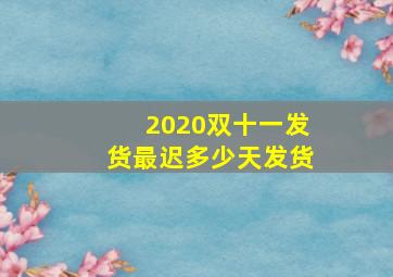 2020双十一发货最迟多少天发货