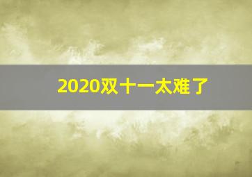 2020双十一太难了