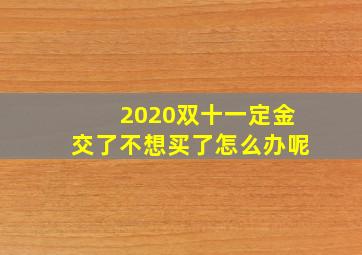 2020双十一定金交了不想买了怎么办呢