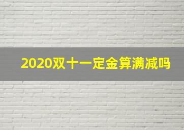 2020双十一定金算满减吗