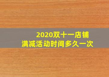 2020双十一店铺满减活动时间多久一次