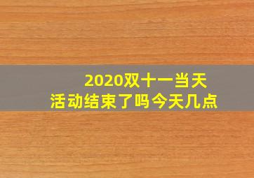 2020双十一当天活动结束了吗今天几点