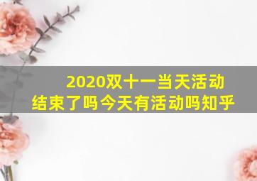 2020双十一当天活动结束了吗今天有活动吗知乎