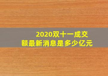 2020双十一成交额最新消息是多少亿元