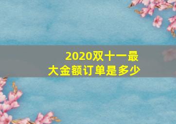 2020双十一最大金额订单是多少