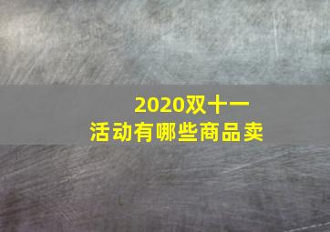 2020双十一活动有哪些商品卖