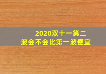 2020双十一第二波会不会比第一波便宜