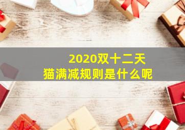 2020双十二天猫满减规则是什么呢