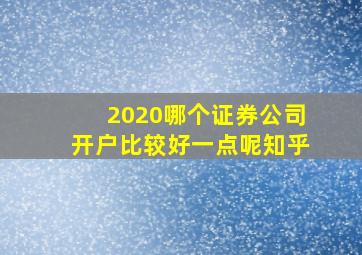 2020哪个证券公司开户比较好一点呢知乎