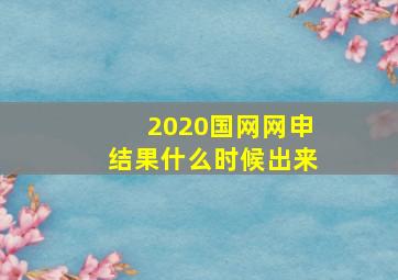 2020国网网申结果什么时候出来