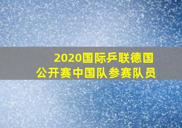 2020国际乒联德国公开赛中国队参赛队员