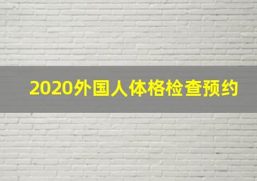 2020外国人体格检查预约