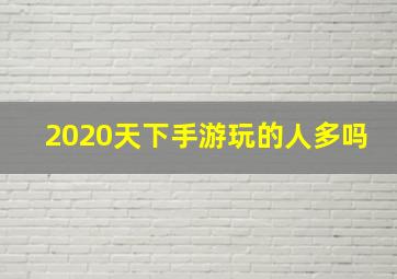 2020天下手游玩的人多吗