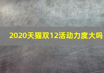 2020天猫双12活动力度大吗