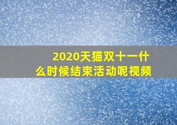 2020天猫双十一什么时候结束活动呢视频