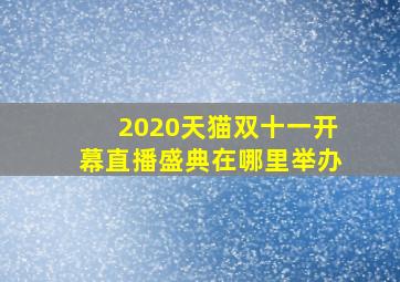 2020天猫双十一开幕直播盛典在哪里举办