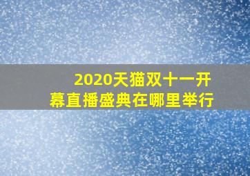 2020天猫双十一开幕直播盛典在哪里举行