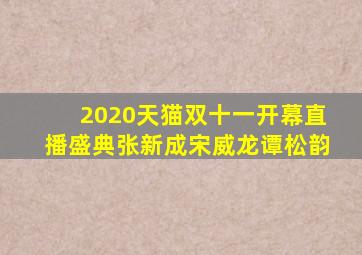 2020天猫双十一开幕直播盛典张新成宋威龙谭松韵