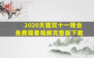 2020天猫双十一晚会免费观看视频完整版下载