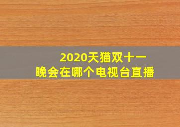 2020天猫双十一晚会在哪个电视台直播