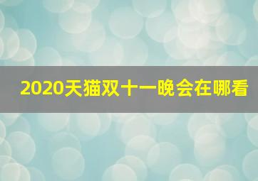 2020天猫双十一晚会在哪看