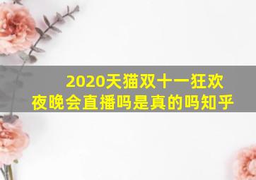 2020天猫双十一狂欢夜晚会直播吗是真的吗知乎