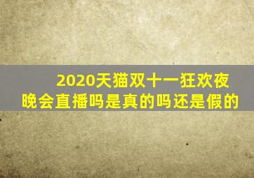 2020天猫双十一狂欢夜晚会直播吗是真的吗还是假的