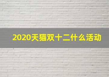 2020天猫双十二什么活动