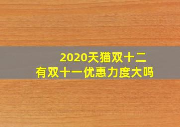 2020天猫双十二有双十一优惠力度大吗