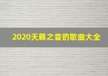 2020天籁之音的歌曲大全