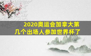 2020奥运会加拿大第几个出场人参加世界杯了