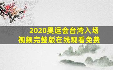 2020奥运会台湾入场视频完整版在线观看免费