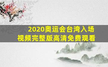 2020奥运会台湾入场视频完整版高清免费观看