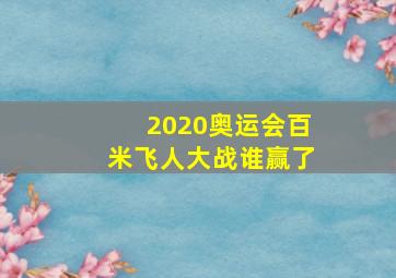 2020奥运会百米飞人大战谁赢了