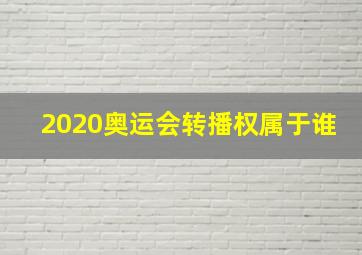 2020奥运会转播权属于谁