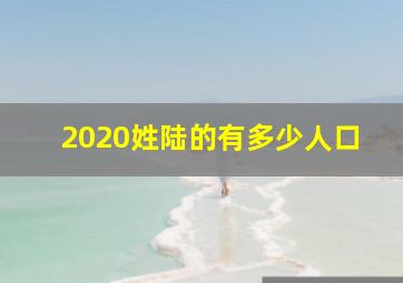 2020姓陆的有多少人口